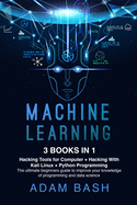 Machine Learning: 3 books in 1: - Hacking Tools for Computer + Hacking With Kali Linux + Python Programming- The ultimate beginners guide to improve your knowledge of programming and data science
