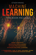 Machine Learning: 4 Books in 1: Basic Concepts + Artificial Intelligence + Python Programming + Python Machine Learning. A Comprehensive Guide to Build Intelligent Systems Using Python Libraries