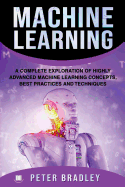Machine Learning: A Complete Exploration of Highly Advanced Machine Learning Concepts, Best Practices and Techniques