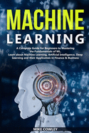 Machine Learning: A Complete Guide for Beginners to Mastering the Fundamentals of ML. Learn about Machine Learning, Artificial Intelligence, Deep Learning and their Application in Finance & Business