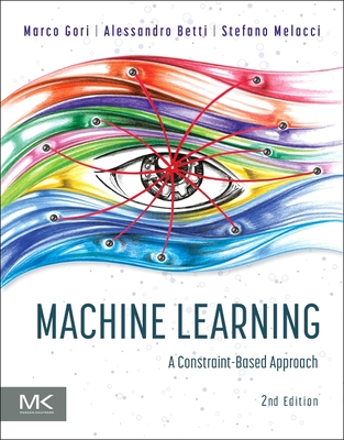 Machine Learning: A Constraint-Based Approach - Gori, Marco, and Betti, Alessandro, and Melacci, Stefano