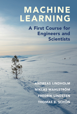 Machine Learning: A First Course for Engineers and Scientists - Lindholm, Andreas, and Wahlstr�m, Niklas, and Lindsten, Fredrik