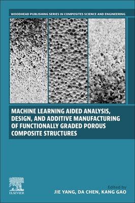 Machine Learning Aided Analysis, Design, and Additive Manufacturing of Functionally Graded Porous Composite Structures - Yang, Jie (Editor), and Chen, Da (Editor), and Gao, Kang (Editor)