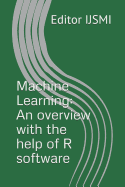 Machine Learning: An Overview with the Help of R Software