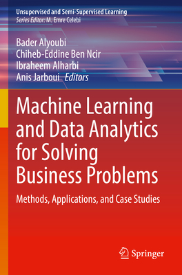 Machine Learning and Data Analytics for Solving Business Problems: Methods, Applications, and Case Studies - Alyoubi, Bader (Editor), and Ben Ncir, Chiheb-Eddine (Editor), and Alharbi, Ibraheem (Editor)
