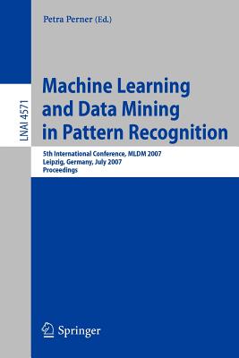 Machine Learning and Data Mining in Pattern Recognition: 5th International Conference, MLDM 2007, Leipzig, Germany, July 18-20, 2007, Proceedings - Perner, Petra (Editor)