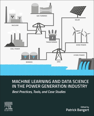 Machine Learning and Data Science in the Power Generation Industry: Best Practices, Tools, and Case Studies - Bangert, Patrick (Editor)