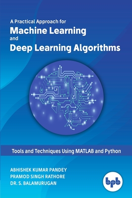 Machine Learning and Deep Learning Algorithms:: Tools and Techniques Using MATLAB and Python - Pandey, Abhishek Kumar