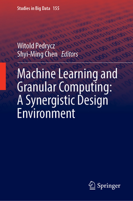 Machine Learning and Granular Computing: A Synergistic Design Environment - Pedrycz, Witold (Editor), and Chen, Shyi-Ming (Editor)