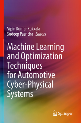 Machine Learning and Optimization Techniques for Automotive Cyber-Physical Systems - Kukkala, Vipin Kumar (Editor), and Pasricha, Sudeep (Editor)