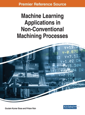 Machine Learning Applications in Non-Conventional Machining Processes - Bose, Goutam Kumar (Editor), and Pain, Pritam (Editor)