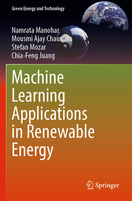 Machine Learning Applications in Renewable Energy - Manohar, Namrata, and Chaurasia, Mousmi Ajay, and Mozar, Stefan