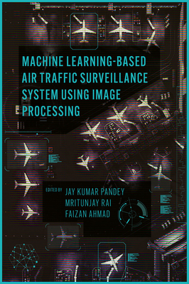 Machine Learning Based Air Traffic Surveillance System Using Image Processing - Pandey, Jay Kumar (Editor), and Rai, Mritunjay (Editor), and Ahmad, Faizan (Editor)