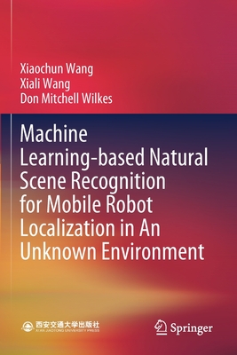 Machine Learning-Based Natural Scene Recognition for Mobile Robot Localization in an Unknown Environment - Wang, Xiaochun, and Wang, Xiali, and Wilkes, Don Mitchell
