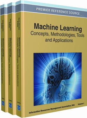 Machine Learning: Concepts, Methodologies, Tools and Applications (3 Volume Set) - Irma, and Information Resources Management Associa (Editor), and Management Association, Information Reso (Editor)