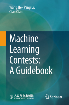 Machine Learning Contests: A Guidebook - He, Wang, and Liu, Peng, and Qian, Qian