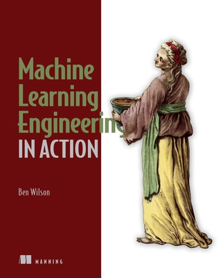 Machine Learning Engineering in Action - Wilson, Ben