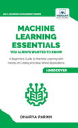 Machine Learning Essentials You Always Wanted to Know: A Hands-On Beginner's Guide to Mastering AI, Supervised, Unsupervised, and Deep Learning Algorithms