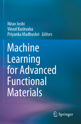 Machine Learning for Advanced Functional Materials - Joshi, Nirav (Editor), and Kushvaha, Vinod (Editor), and Madhushri, Priyanka (Editor)