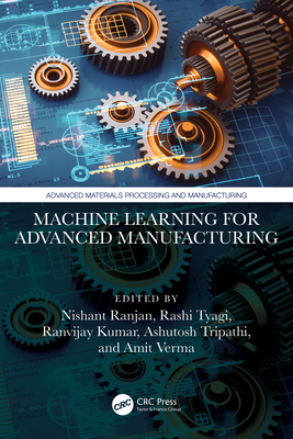 Machine Learning for Advanced Manufacturing - Ranjan, Nishant (Editor), and Tyagi, Rashi (Editor), and Kumar, Ranvijay (Editor)