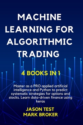 Machine Learning for Algorithmic Trading: Master as a PRO applied artificial intelligence and Python for predict systematic strategies for options and stocks. Learn data-driven finance using keras - Test, Jason, and Broker, Mark