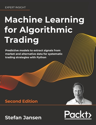 Machine Learning for Algorithmic Trading - Second Edition: Predictive models to extract signals from market and alternative data for systematic trading strategies with Python - Jansen, Stefan