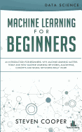Machine Learning for Beginners: An Introduction for Beginners, Why Machine Learning Matters Today and How Machine Learning Networks, Algorithms, Concepts and Neural Networks Really Work