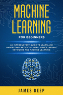Machine Learning for Beginners: An Introductory Guide to Learn and Understand Artificial Intelligence, Neural Networks and Machine Learning