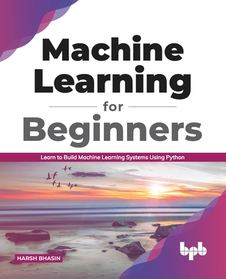 Machine Learning for Beginners: Learn to Build Machine Learning Systems Using Python (English Edition) - Bhasin, Harsh