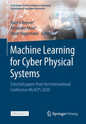 Machine Learning for Cyber Physical Systems: Selected Papers from the International Conference Ml4cps 2020 - Beyerer, J�rgen (Editor), and Maier, Alexander (Editor), and Niggemann, Oliver (Editor)