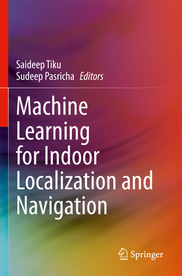 Machine Learning for Indoor Localization and Navigation - Tiku, Saideep (Editor), and Pasricha, Sudeep (Editor)