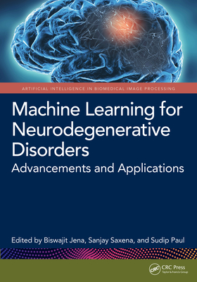 Machine Learning for Neurodegenerative Disorders: Advancements and Applications - Jena, Biswajit (Editor), and Saxena, Sanjay (Editor), and Paul, Sudip (Editor)