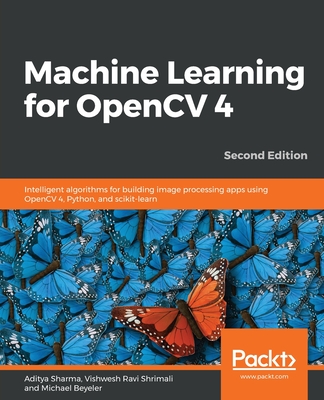 Machine Learning for OpenCV 4: Intelligent algorithms for building image processing apps using OpenCV 4, Python, and scikit-learn - Sharma, Aditya, and (USD), Michael Beyeler, and Beyeler, Michael