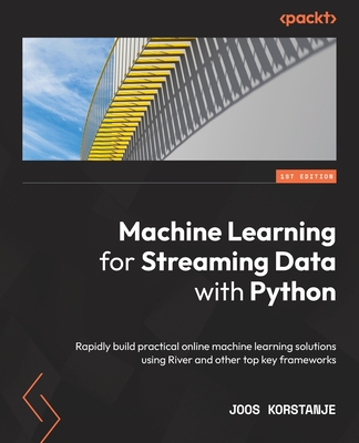 Machine Learning for Streaming Data with Python: Rapidly build practical online machine learning solutions using River and other top key frameworks - Korstanje, Joos