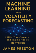 Machine Learning for Volatility Forecasting: LSTMs, Transformers, and Regime Models: Deep Learning Models for Realized Volatility, Implied Vol Surfaces, and Regime-Switching Risk in Python