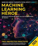 Machine Learning H?roe: Domina la Ciencia de Datos con los Fundamentos de la Programaci?n en Python: Gu?a pr�ctica de Machine Learning con Python de principiante y experto