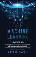 Machine Learning: Hacking Tools for Computer + Hacking With Kali Linux + Python Programming- The ultimate beginners guide to improve your knowledge of programming and data science