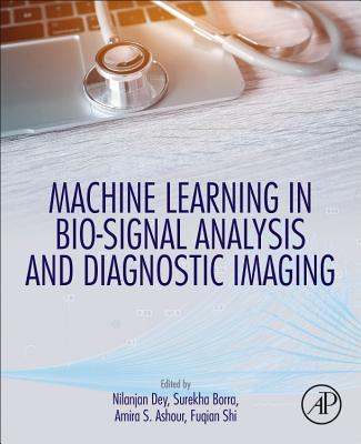 Machine Learning in Bio-Signal Analysis and Diagnostic Imaging - Dey, Nilanjan, PhD (Editor), and Borra, Surekha (Editor), and Ashour, Amira S. (Editor)