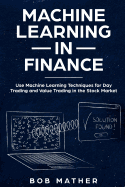 Machine Learning in Finance: Use Machine Learning Techniques for Day Trading and Value Trading in the Stock Market
