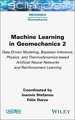 Machine Learning in Geomechanics 2: Data-Driven Modeling, Bayesian Inference, Physics- And Thermodynamics-Based Artificial Neural Networks and Reinforcement Learning - Stefanou, Ioannis (Editor), and Darve, F�lix (Editor)