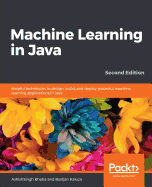 Machine Learning in Java: Helpful techniques to design, build, and deploy powerful machine learning applications in Java
