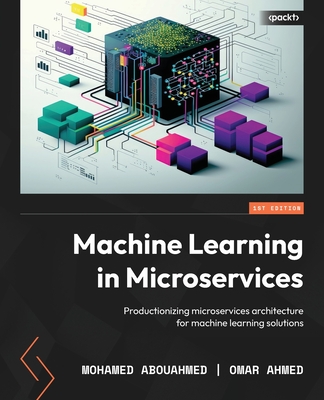 Machine Learning in Microservices: Productionizing microservices architecture for machine learning solutions - Abouahmed, Mohamed Osam, and Ahmed, Omar
