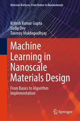 Machine Learning in Nanoscale Materials Design: From Basics to Algorithm Implementation - Gupta, Kritesh Kumar, and Dey, Sudip, and Mukhopadhyay, Tanmoy