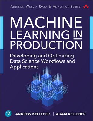 Machine Learning in Production: Developing and Optimizing Data Science Workflows and Applications - Kelleher, Andrew, and Kelleher, Adam