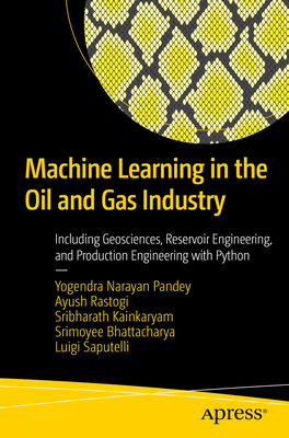 Machine Learning in the Oil and Gas Industry: Including Geosciences, Reservoir Engineering, and Production Engineering with Python - Pandey, Yogendra Narayan, and Rastogi, Ayush, and Kainkaryam, Sribharath