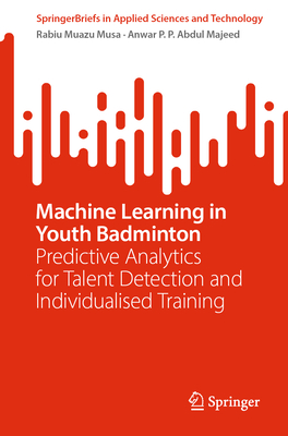 Machine Learning in Youth Badminton: Predictive Analytics for Talent Detection and Individualised Training - Muazu Musa, Rabiu, and P P Abdul Majeed, Anwar