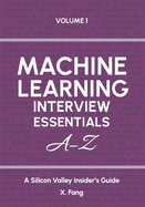 Machine Learning Interview Essentials A-Z Vol. 1: A Silicon Valley Insider's Guide