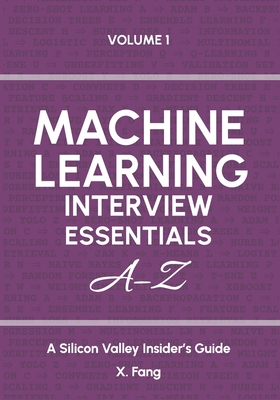 Machine Learning Interview Essentials A-Z Vol. 1: A Silicon Valley Insider's Guide - Fang, X