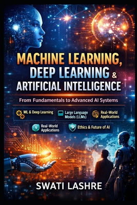 Machine Learning Made Practical: A Complete Step-by-Step Guide from Fundamentals to Real-World AI Applications - Suryavanshi, Yogesh, and Lashre, Swati