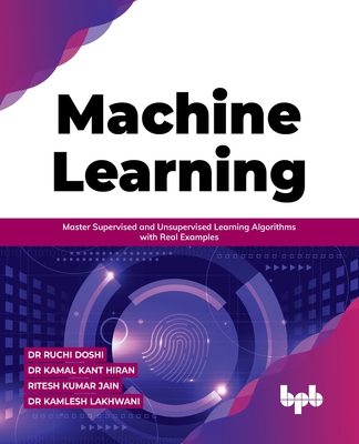 Machine Learning: Master Supervised and Unsupervised Learning Algorithms with Real Examples (English Edition) - Doshi, Ruchi, Dr., and Hiran, Kamal Kant, Dr., and Jain, Ritesh